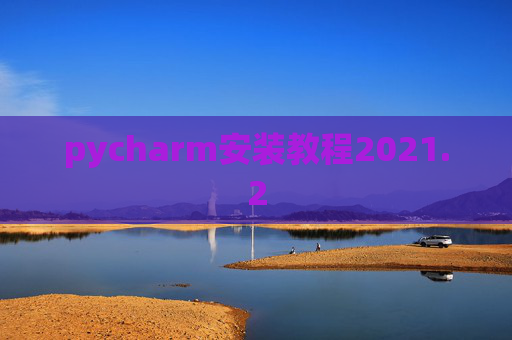 pycharm安装教程2021.2 pycharm安装教程2021.2